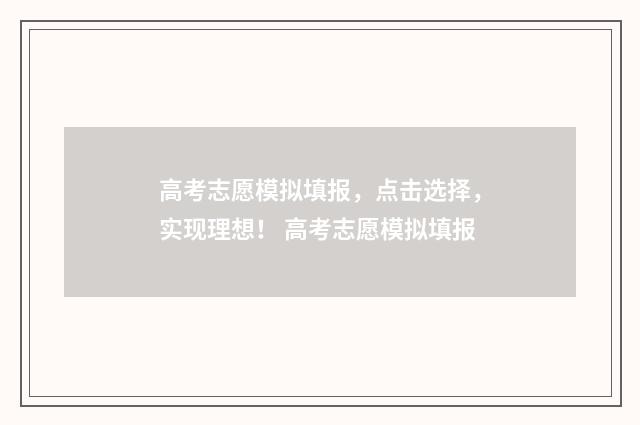 高考志愿模拟填报，点击选择，实现理想！ 高考志愿模拟填报