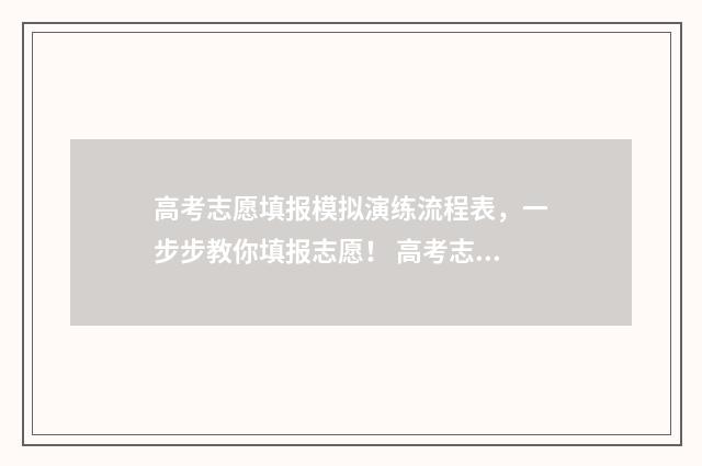 高考志愿填报模拟演练流程表，一步步教你填报志愿！ 高考志愿填报模拟