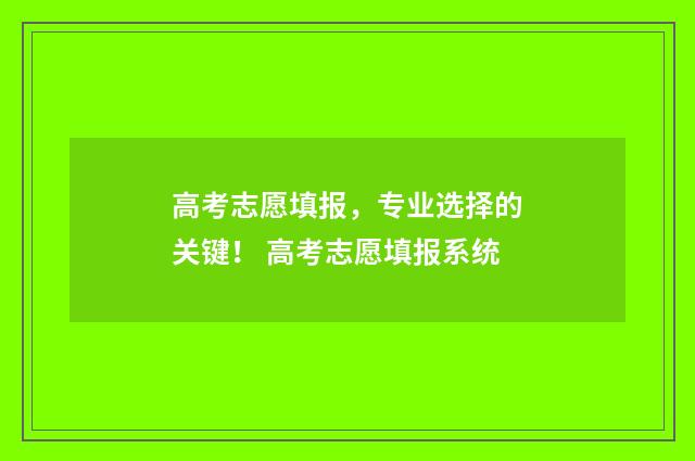 高考志愿填报，专业选择的关键！ 高考志愿填报系统