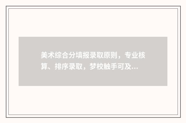 美术综合分填报录取原则，专业核算、排序录取，梦校触手可及 美术 综合分