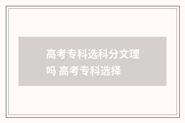 高考专科选科分文理吗 高考专科选择