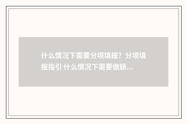 什么情况下需要分项填报？分项填报指引 什么情况下需要做肠胃镜检查呢