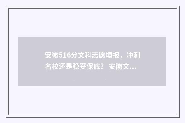 安徽516分文科志愿填报，冲刺名校还是稳妥保底？ 安徽文科510分
