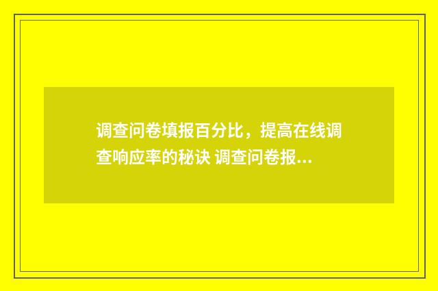 调查问卷填报百分比，提高在线调查响应率的秘诀 调查问卷报告应该怎么写