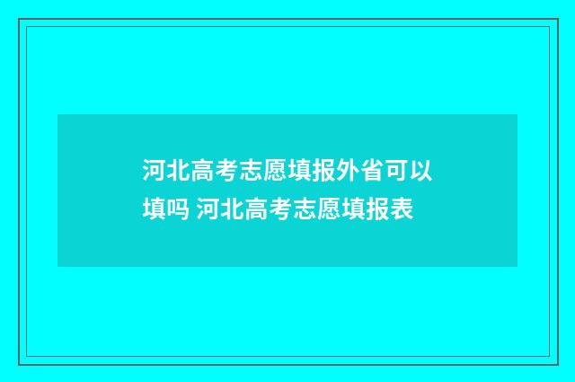 河北高考志愿填报外省可以填吗 河北高考志愿填报表
