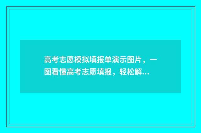 高考志愿模拟填报单演示图片，一图看懂高考志愿填报，轻松解决选科困惑！ 高考志愿模拟填报表样本