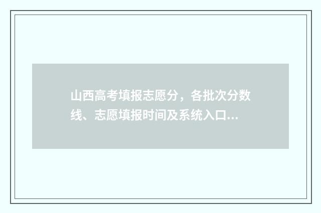 山西高考填报志愿分，各批次分数线、志愿填报时间及系统入口 山西高考填报志愿模拟视频