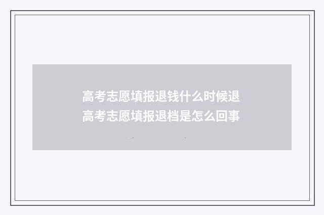 高考志愿填报退钱什么时候退 高考志愿填报退档是怎么回事