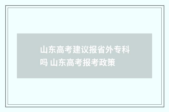 山东高考建议报省外专科吗 山东高考报考政策
