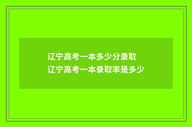 辽宁高考一本多少分录取 辽宁高考一本录取率是多少
