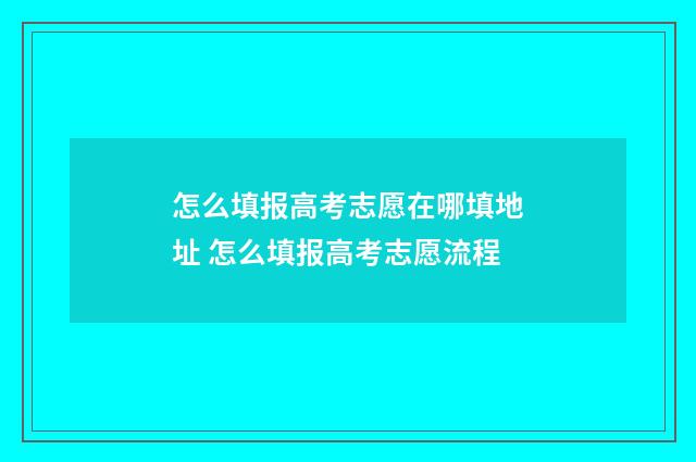 怎么填报高考志愿在哪填地址 怎么填报高考志愿流程