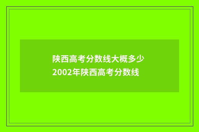 陕西高考分数线大概多少 2002年陕西高考分数线