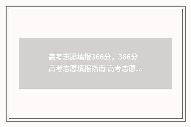 高考志愿填报366分，366分高考志愿填报指南 高考志愿填报360浏览器可以填吗