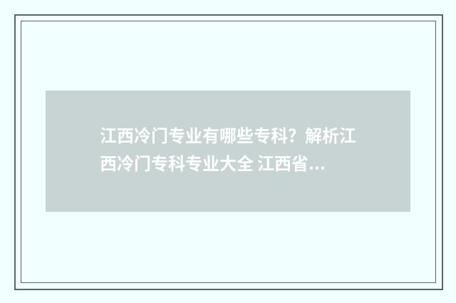 江西冷门专业有哪些专科？解析江西冷门专科专业大全 江西省什么专业比较热门
