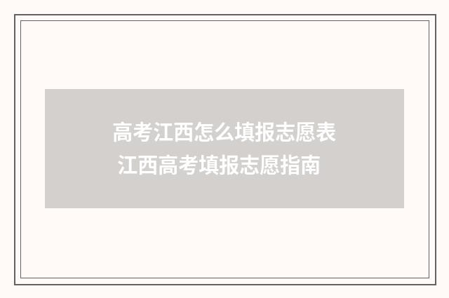 高考江西怎么填报志愿表 江西高考填报志愿指南