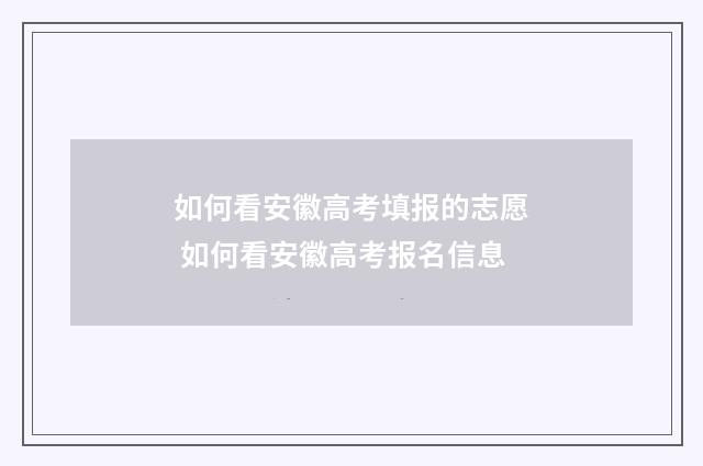 如何看安徽高考填报的志愿 如何看安徽高考报名信息