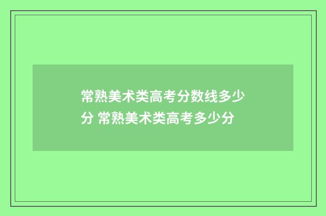 常熟美术类高考分数线多少分 常熟美术类高考多少分