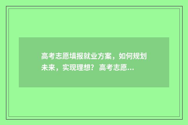 高考志愿填报就业方案，如何规划未来，实现理想？ 高考志愿填报就几天能挣到钱吗
