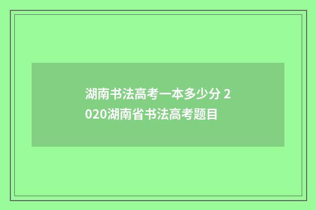 湖南书法高考一本多少分 2020湖南省书法高考题目