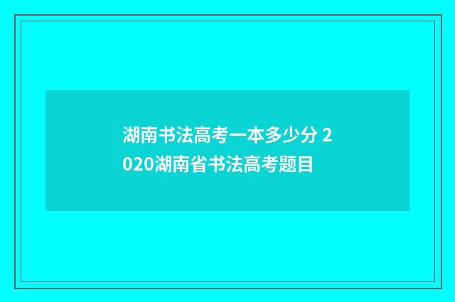 湖南书法高考一本多少分 2020湖南省书法高考题目