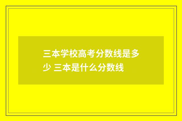 三本学校高考分数线是多少 三本是什么分数线