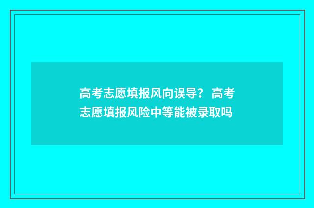 高考志愿填报风向误导？ 高考志愿填报风险中等能被录取吗