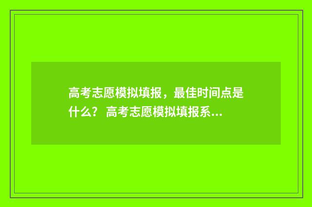 高考志愿模拟填报，最佳时间点是什么？ 高考志愿模拟填报系统入口免费
