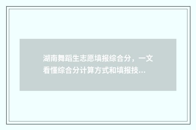 湖南舞蹈生志愿填报综合分，一文看懂综合分计算方式和填报技巧 湖南省舞蹈艺考的要求