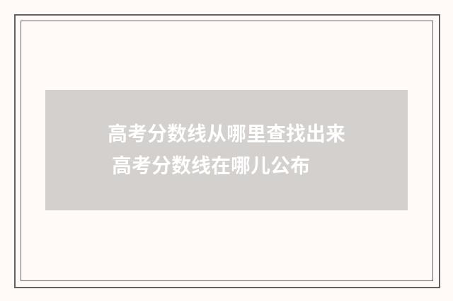 高考分数线从哪里查找出来 高考分数线在哪儿公布