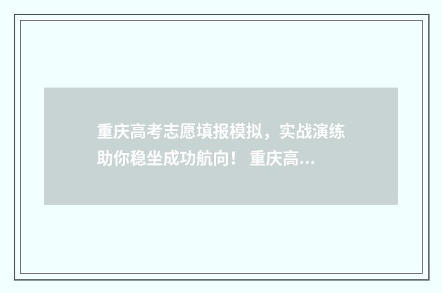 重庆高考志愿填报模拟，实战演练助你稳坐成功航向！ 重庆高考志愿填报方式