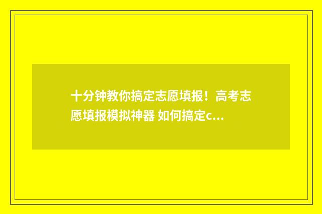 十分钟教你搞定志愿填报！高考志愿填报模拟神器 如何搞定crush