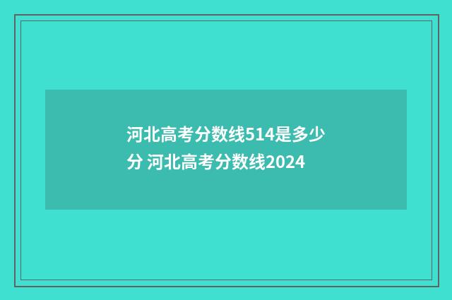 河北高考分数线514是多少分 河北高考分数线2024
