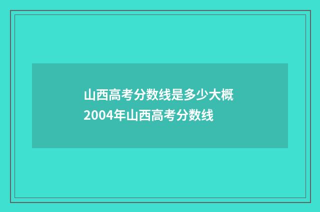 山西高考分数线是多少大概 2004年山西高考分数线