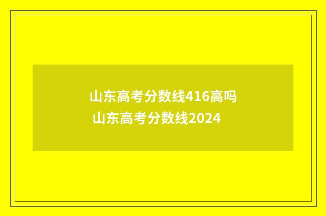 山东高考分数线416高吗 山东高考分数线2024