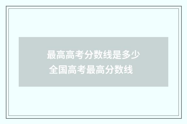 最高高考分数线是多少 全国高考最高分数线