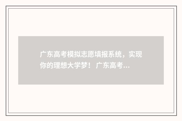 广东高考模拟志愿填报系统，实现你的理想大学梦！ 广东高考模拟志愿填报系统入口