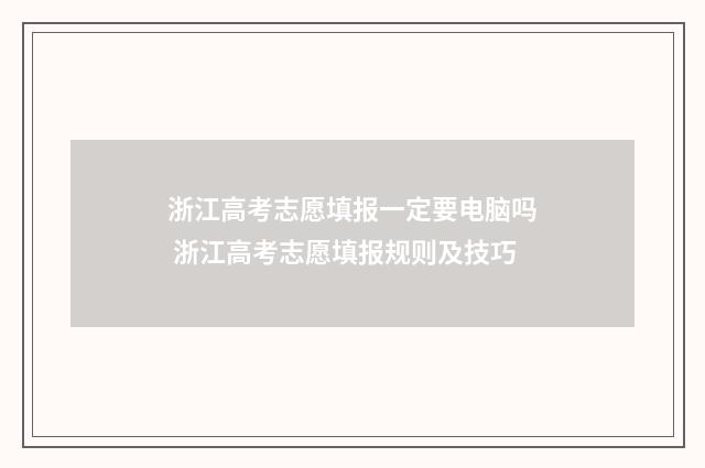 浙江高考志愿填报一定要电脑吗 浙江高考志愿填报规则及技巧