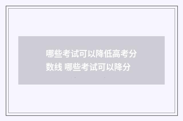 哪些考试可以降低高考分数线 哪些考试可以降分