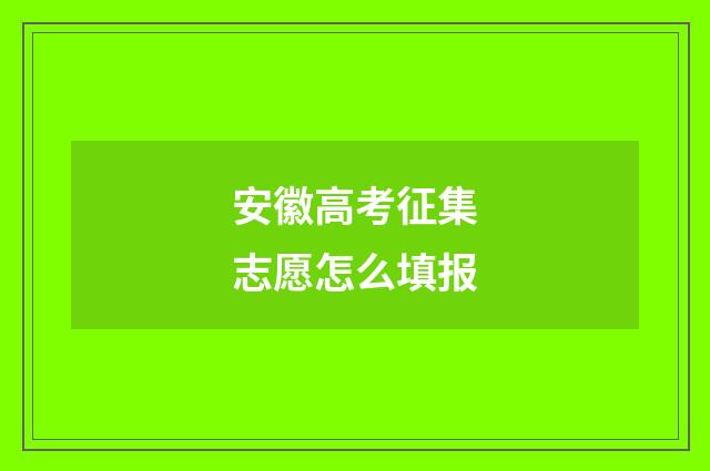 安徽高考征集志愿怎么填报