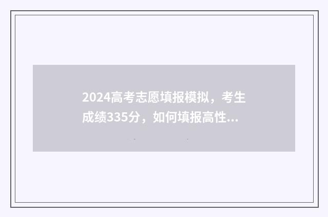 2024高考志愿填报模拟，考生成绩335分，如何填报高性价比志愿？ 填报高考志愿