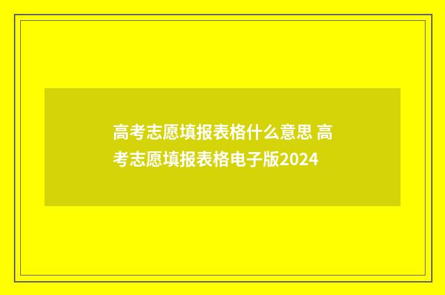 高考志愿填报表格什么意思 高考志愿填报表格电子版2024