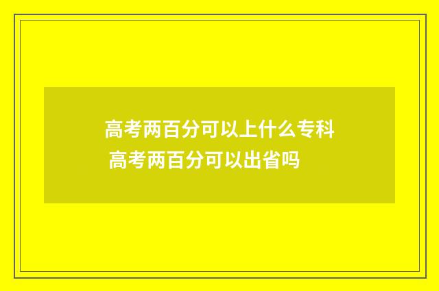 高考两百分可以上什么专科 高考两百分可以出省吗