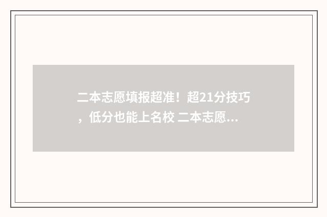 二本志愿填报超准！超21分技巧，低分也能上名校 二本志愿填报超了怎么办