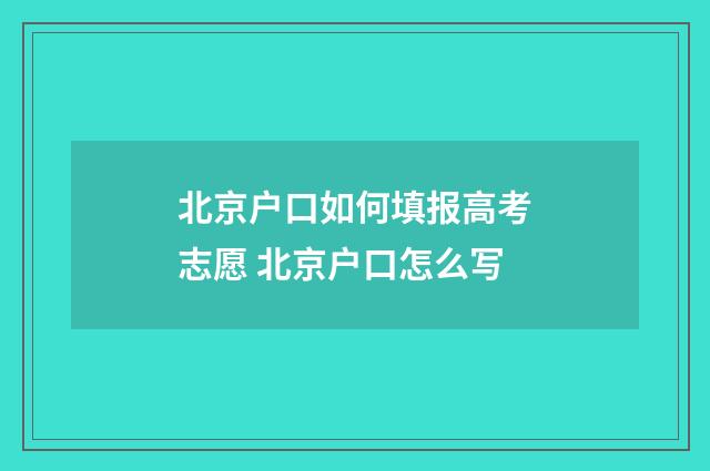 北京户口如何填报高考志愿 北京户口怎么写