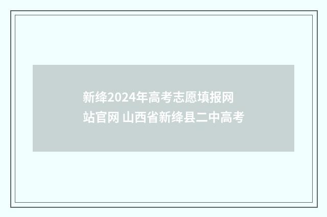 新绛2024年高考志愿填报网站官网 山西省新绛县二中高考