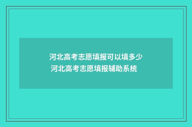 河北高考志愿填报可以填多少 河北高考志愿填报辅助系统