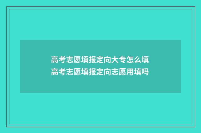 高考志愿填报定向大专怎么填 高考志愿填报定向志愿用填吗