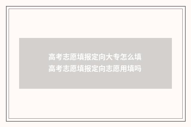 高考志愿填报定向大专怎么填 高考志愿填报定向志愿用填吗