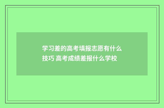 学习差的高考填报志愿有什么技巧 高考成绩差报什么学校