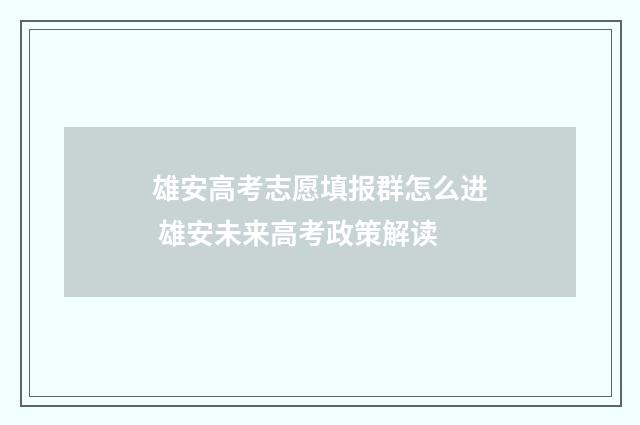 雄安高考志愿填报群怎么进 雄安未来高考政策解读